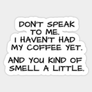 Don't speak to me. I haven't had my coffee yet. And you kind of smell a little. Sticker